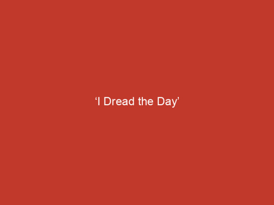 I DREAD THE DAY - ( DAY EVENT)